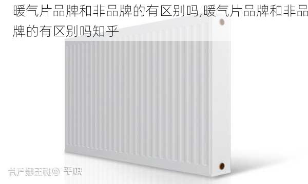 暖气片品牌和非品牌的有区别吗,暖气片品牌和非品牌的有区别吗知乎