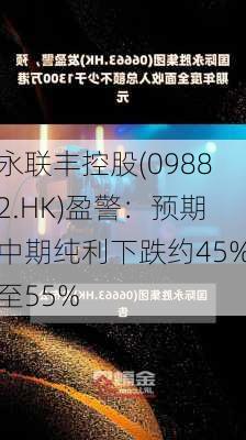 永联丰控股(09882.HK)盈警：预期中期纯利下跌约45%至55%