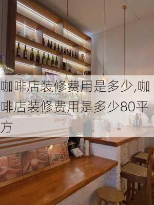 咖啡店装修费用是多少,咖啡店装修费用是多少80平方