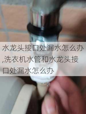 水龙头接口处漏水怎么办,洗衣机水管和水龙头接口处漏水怎么办