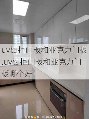 uv橱柜门板和亚克力门板,uv橱柜门板和亚克力门板哪个好