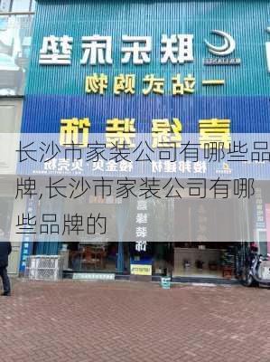 长沙市家装公司有哪些品牌,长沙市家装公司有哪些品牌的