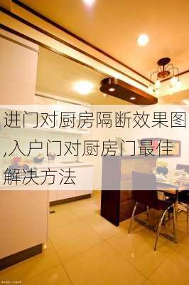 进门对厨房隔断效果图,入户门对厨房门最佳解决方法