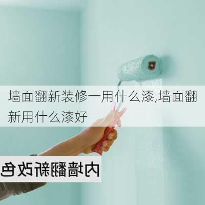 墙面翻新装修一用什么漆,墙面翻新用什么漆好