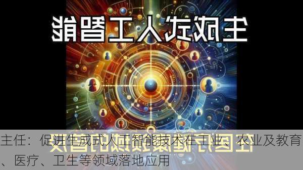 主任：促进生成式人工智能技术在工业、农业及教育、医疗、卫生等领域落地应用