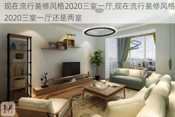 现在流行装修风格2020三室一厅,现在流行装修风格2020三室一厅还是两室