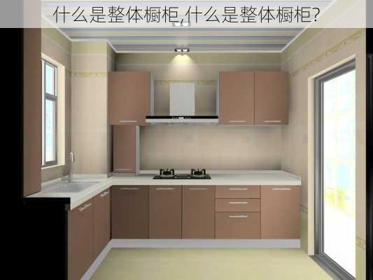 什么是整体橱柜,什么是整体橱柜?