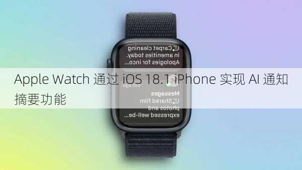 Apple Watch 通过 iOS 18.1 iPhone 实现 AI 通知摘要功能