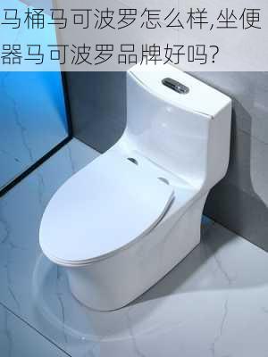 马桶马可波罗怎么样,坐便器马可波罗品牌好吗?