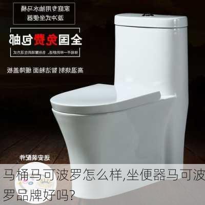 马桶马可波罗怎么样,坐便器马可波罗品牌好吗?