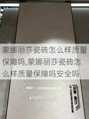 蒙娜丽莎瓷砖怎么样质量保障吗,蒙娜丽莎瓷砖怎么样质量保障吗安全吗