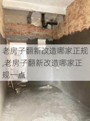 老房子翻新改造哪家正规,老房子翻新改造哪家正规一点