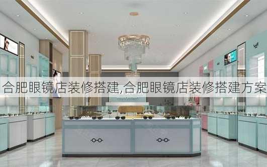 合肥眼镜店装修搭建,合肥眼镜店装修搭建方案