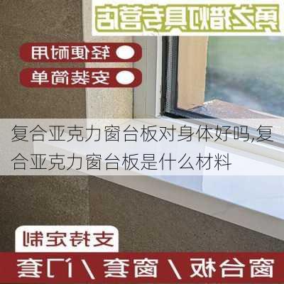 复合亚克力窗台板对身体好吗,复合亚克力窗台板是什么材料