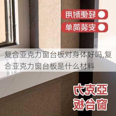 复合亚克力窗台板对身体好吗,复合亚克力窗台板是什么材料