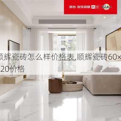 顺辉瓷砖怎么样价格表,顺辉瓷砖60×120价格