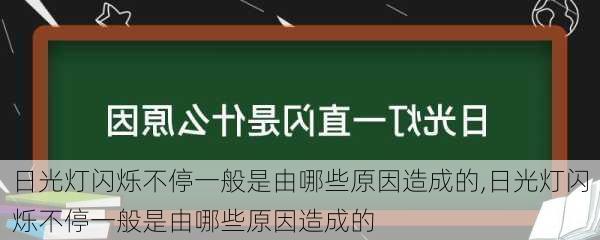 日光灯闪烁不停一般是由哪些原因造成的,日光灯闪烁不停一般是由哪些原因造成的