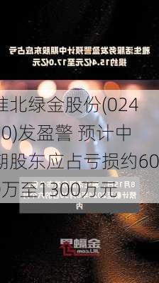 淮北绿金股份(02450)发盈警 预计中期股东应占亏损约600万至1300万元