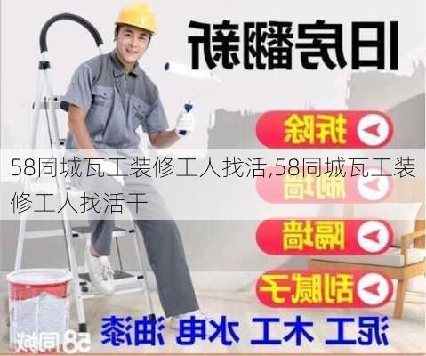 58同城瓦工装修工人找活,58同城瓦工装修工人找活干