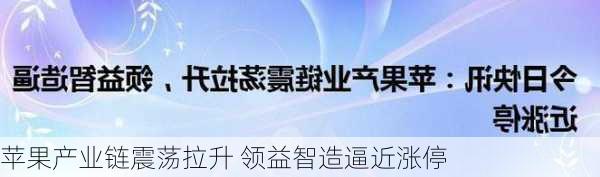 苹果产业链震荡拉升 领益智造逼近涨停