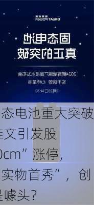 “全固态电池重大突破”？
一则推文引发股价“20cm”涨停，称有“实物首秀”，创新还是噱头？