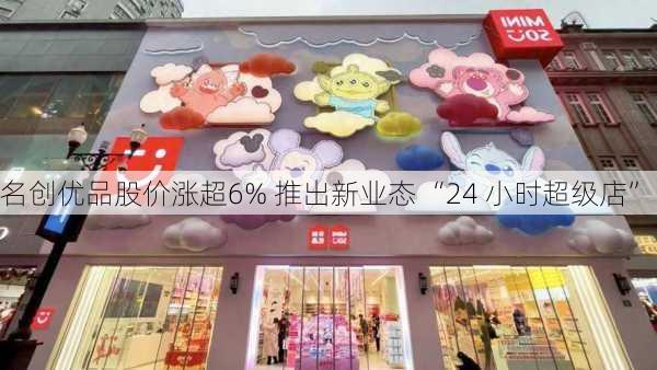 名创优品股价涨超6% 推出新业态 “24 小时超级店”