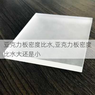 亚克力板密度比水,亚克力板密度比水大还是小