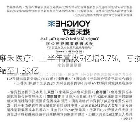 雍禾医疗：上半年营收9亿增8.7%，亏损缩至1.39亿