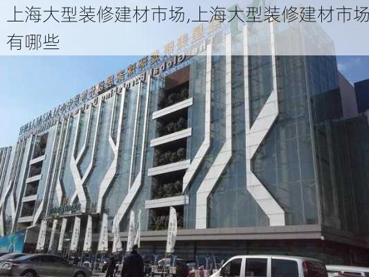 上海大型装修建材市场,上海大型装修建材市场有哪些