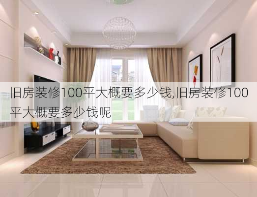 旧房装修100平大概要多少钱,旧房装修100平大概要多少钱呢