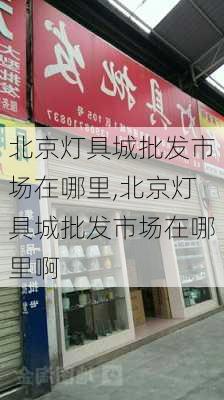 北京灯具城批发市场在哪里,北京灯具城批发市场在哪里啊