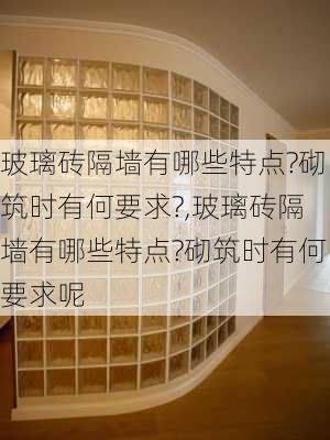 玻璃砖隔墙有哪些特点?砌筑时有何要求?,玻璃砖隔墙有哪些特点?砌筑时有何要求呢