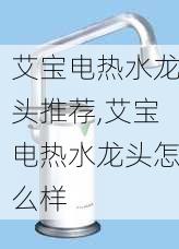 艾宝电热水龙头推荐,艾宝电热水龙头怎么样