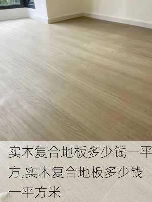 实木复合地板多少钱一平方,实木复合地板多少钱一平方米