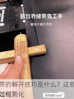 皮带的解开技巧是什么？这些技巧如何简化
作过程？