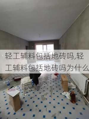 轻工辅料包括地砖吗,轻工辅料包括地砖吗为什么