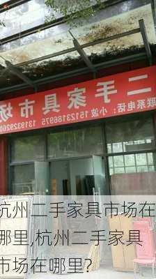 杭州二手家具市场在哪里,杭州二手家具市场在哪里?