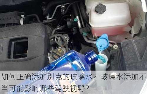 如何正确添加别克的玻璃水？玻璃水添加不当可能影响哪些驾驶视野？