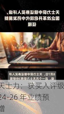 天士力：获买入评级，24-26 年业绩预增