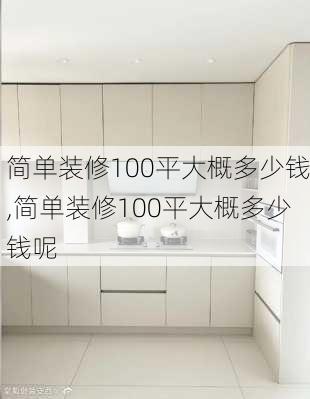 简单装修100平大概多少钱,简单装修100平大概多少钱呢