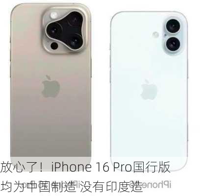 放心了！iPhone 16 Pro国行版均为中国制造 没有印度造