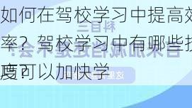 如何在驾校学习中提高效率？驾校学习中有哪些技巧可以加快学
度？