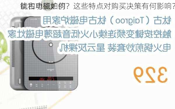钛古电磁炉的
能和功能如何？这些特点对购买决策有何影响？
