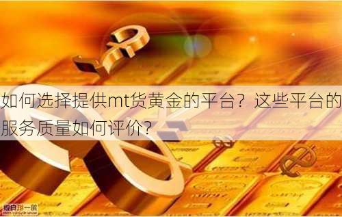 如何选择提供mt货黄金的平台？这些平台的服务质量如何评价？