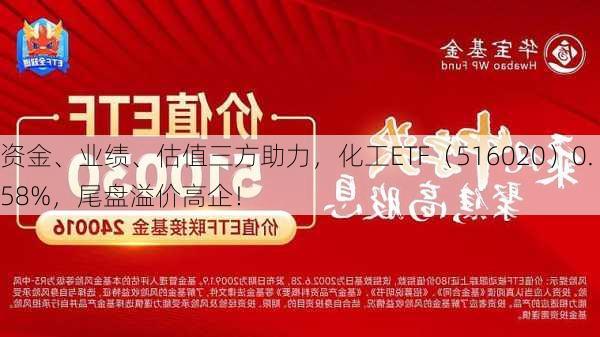 资金、业绩、估值三方助力，化工ETF（516020）0.58%，尾盘溢价高企！