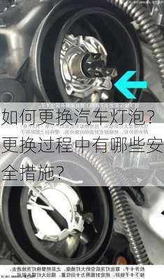 如何更换汽车灯泡？更换过程中有哪些安全措施？