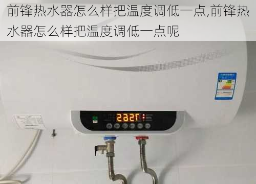 前锋热水器怎么样把温度调低一点,前锋热水器怎么样把温度调低一点呢