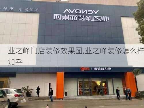 业之峰门店装修效果图,业之峰装修怎么样知乎