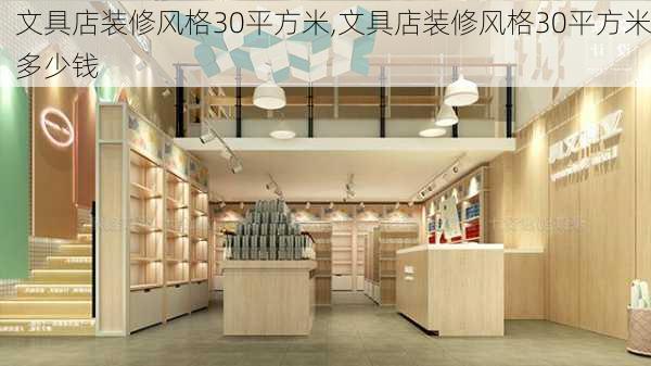 文具店装修风格30平方米,文具店装修风格30平方米多少钱