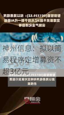 神州信息：拟以简易程序定增募资不超3亿元